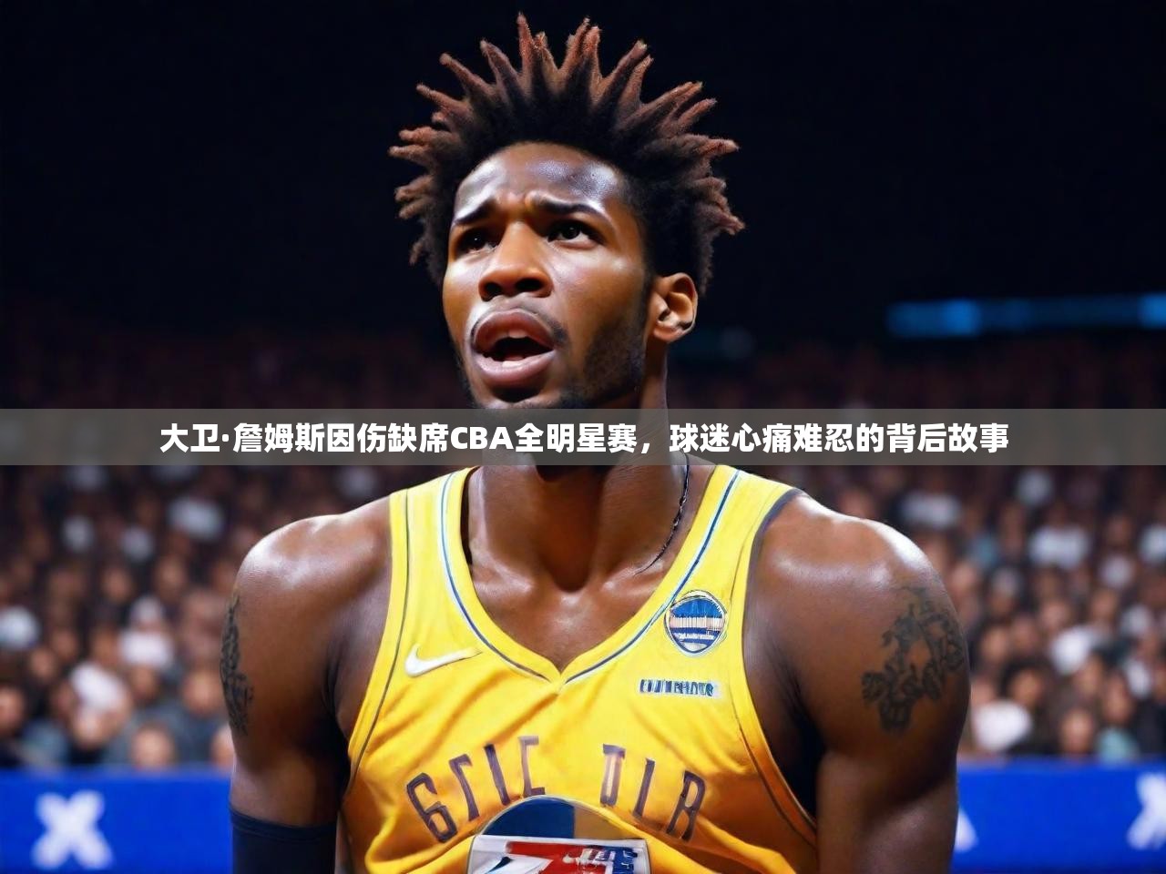 大卫·詹姆斯因伤缺席CBA全明星赛,球迷心痛难忍的背后故事 大卫·詹姆斯因伤缺席CBA全明星赛,球迷心痛难忍的背后故事