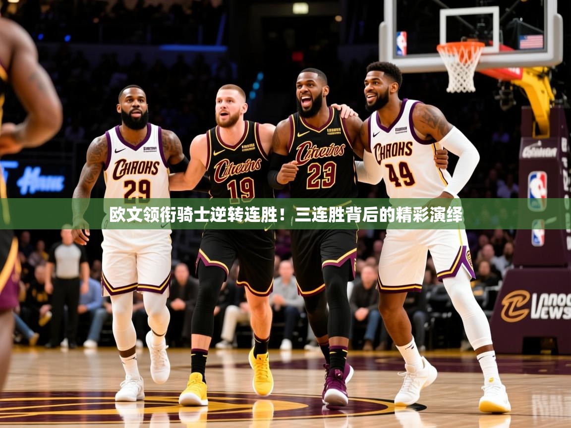欧文领衔骑士逆转连胜!三连胜背后的精彩演绎 欧文领衔骑士逆转连胜!三连胜背后的精彩演绎