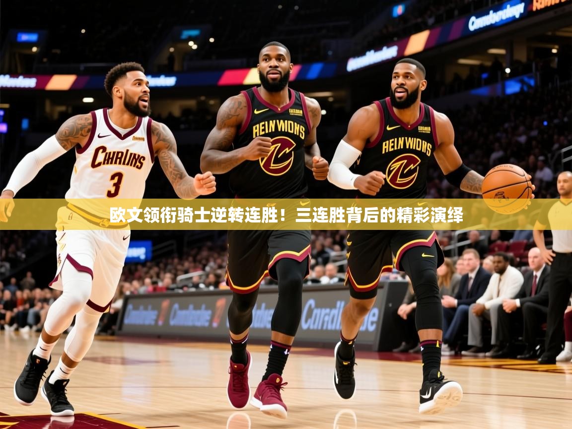 欧文领衔骑士逆转连胜!三连胜背后的精彩演绎 欧文领衔骑士逆转连胜!三连胜背后的精彩演绎