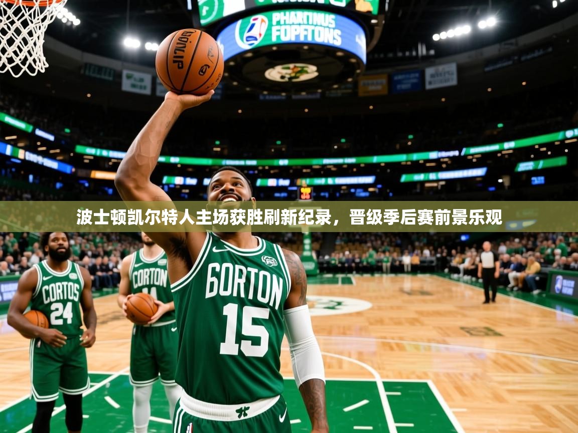 波士顿凯尔特人主场获胜刷新纪录,晋级季后赛前景乐观 波士顿凯尔特人主场获胜刷新纪录,晋级季后赛前景乐观