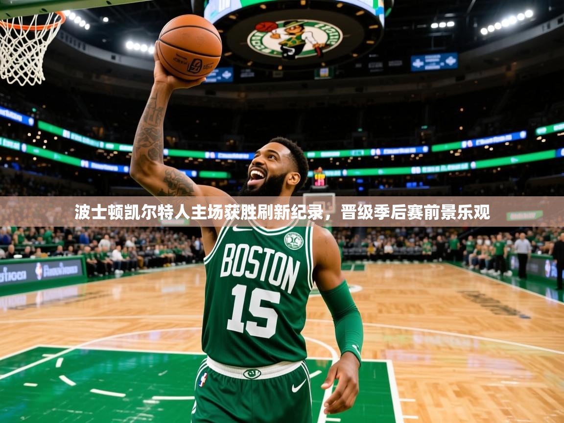 波士顿凯尔特人主场获胜刷新纪录,晋级季后赛前景乐观 波士顿凯尔特人主场获胜刷新纪录,晋级季后赛前景乐观
