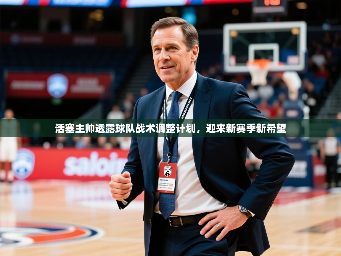 活塞主帅透露球队战术调整计划,迎来新赛季新希望 活塞主帅透露球队战术调整计划,迎来新赛季新希望