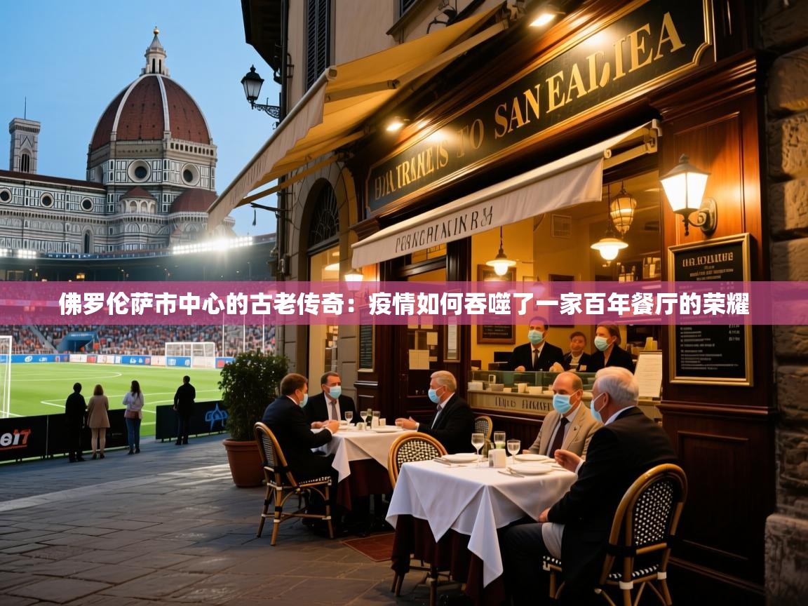 佛罗伦萨市中心的古老传奇:疫情如何吞噬了一家百年餐厅的荣耀 佛罗伦萨市中心的古老传奇:疫情如何吞噬了一家百年餐厅的荣耀