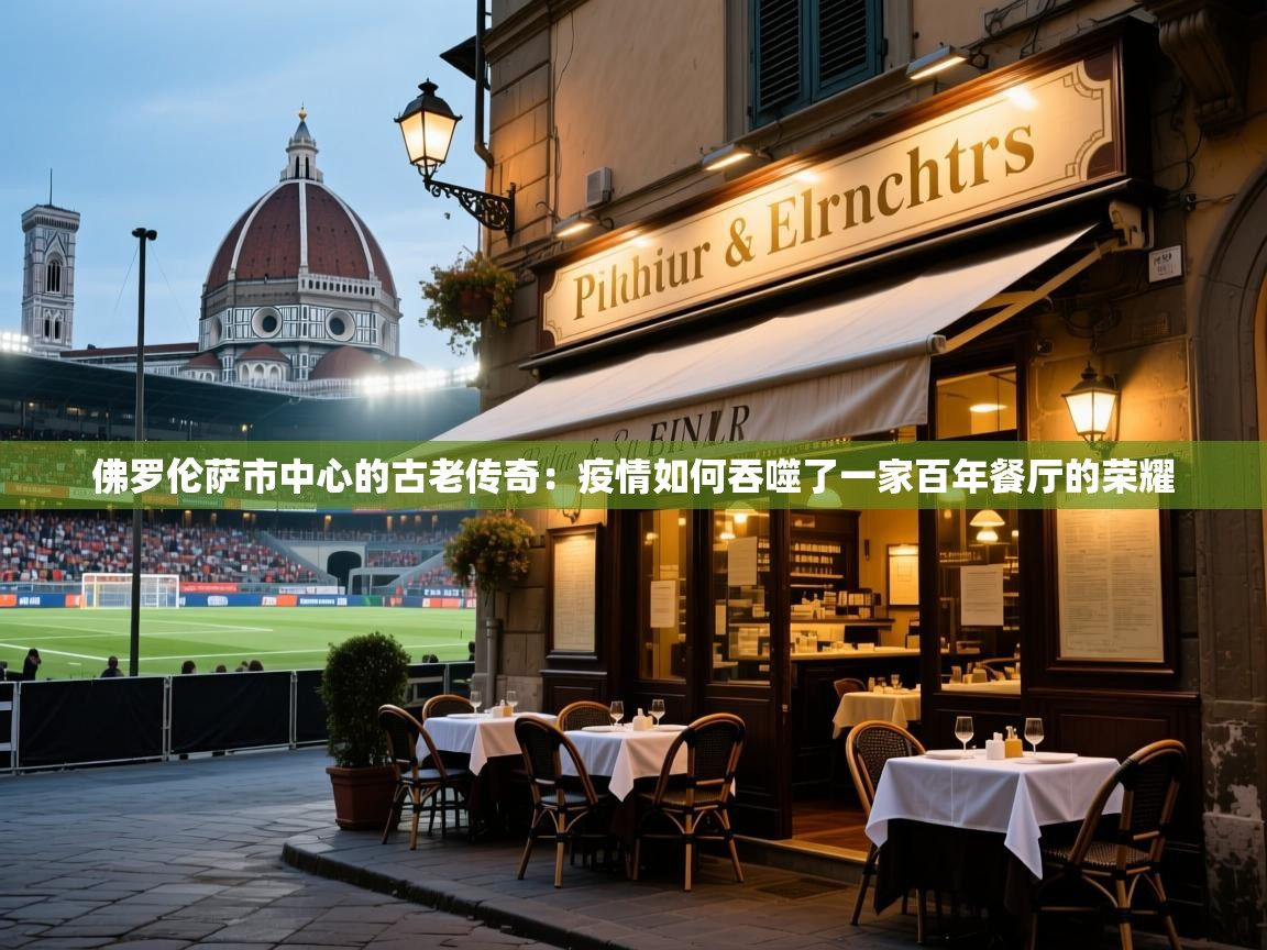 佛罗伦萨市中心的古老传奇:疫情如何吞噬了一家百年餐厅的荣耀 佛罗伦萨市中心的古老传奇:疫情如何吞噬了一家百年餐厅的荣耀