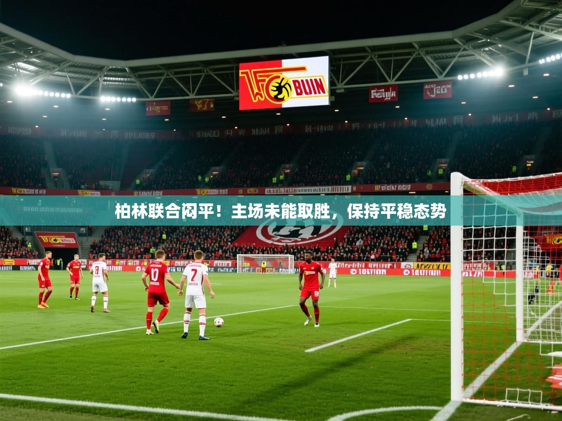 柏林联合闷平!主场未能取胜,保持平稳态势