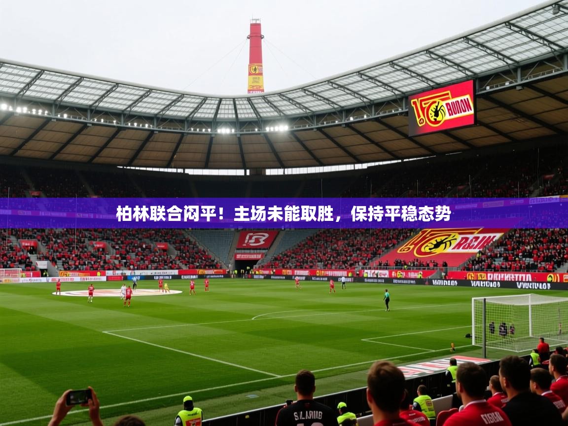 柏林联合闷平!主场未能取胜,保持平稳态势 柏林联合闷平!主场未能取胜,保持平稳态势