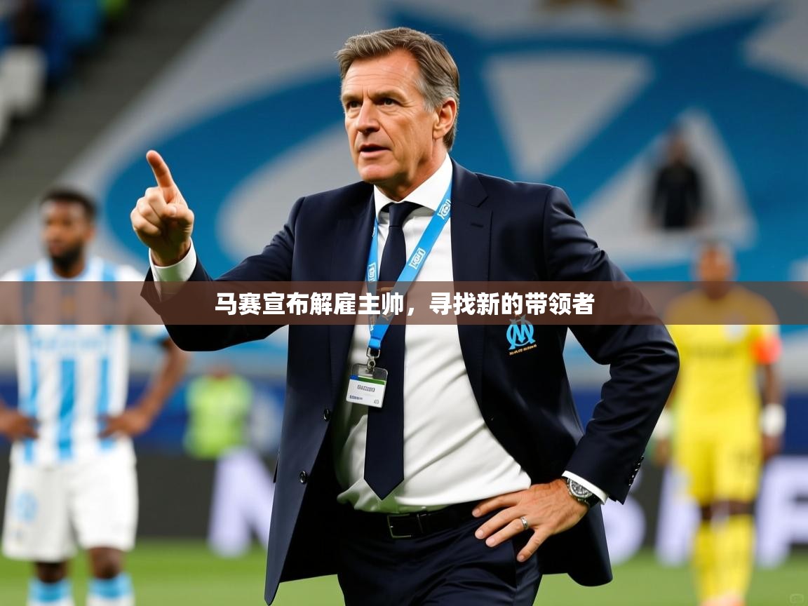 马赛宣布解雇主帅,寻找新的带领者 马赛宣布解雇主帅,寻找新的带领者
