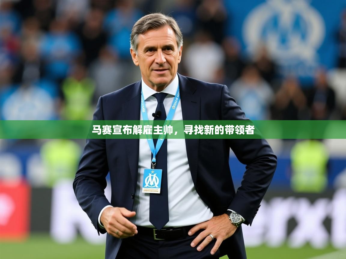 马赛宣布解雇主帅,寻找新的带领者 马赛宣布解雇主帅,寻找新的带领者