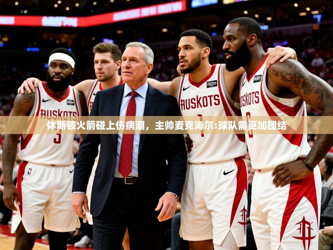 休斯顿火箭碰上伤病潮,主帅麦克海尔:球队需更加团结 休斯顿火箭碰上伤病潮,主帅麦克海尔:球队需更加团结