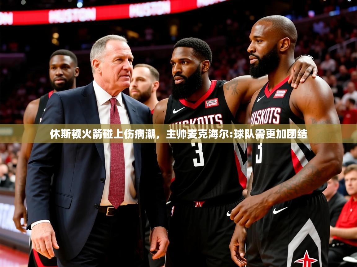 休斯顿火箭碰上伤病潮,主帅麦克海尔:球队需更加团结 休斯顿火箭碰上伤病潮,主帅麦克海尔:球队需更加团结