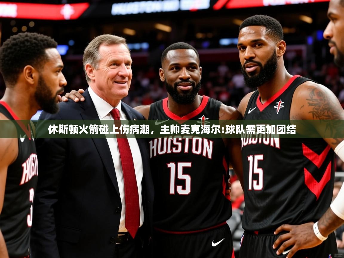 休斯顿火箭碰上伤病潮,主帅麦克海尔:球队需更加团结 休斯顿火箭碰上伤病潮,主帅麦克海尔:球队需更加团结