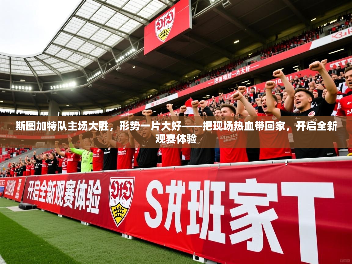 斯图加特队主场大胜,形势一片大好——把现场热血带回家,开启全新观赛体验 斯图加特队主场大胜,形势一片大好——把现场热血带回家,开启全新观赛体验