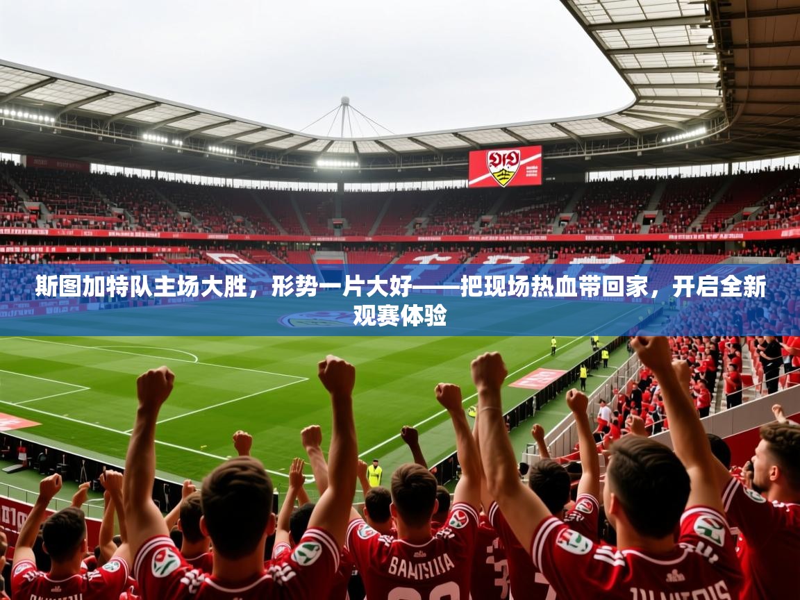 斯图加特队主场大胜,形势一片大好——把现场热血带回家,开启全新观赛体验 斯图加特队主场大胜,形势一片大好——把现场热血带回家,开启全新观赛体验