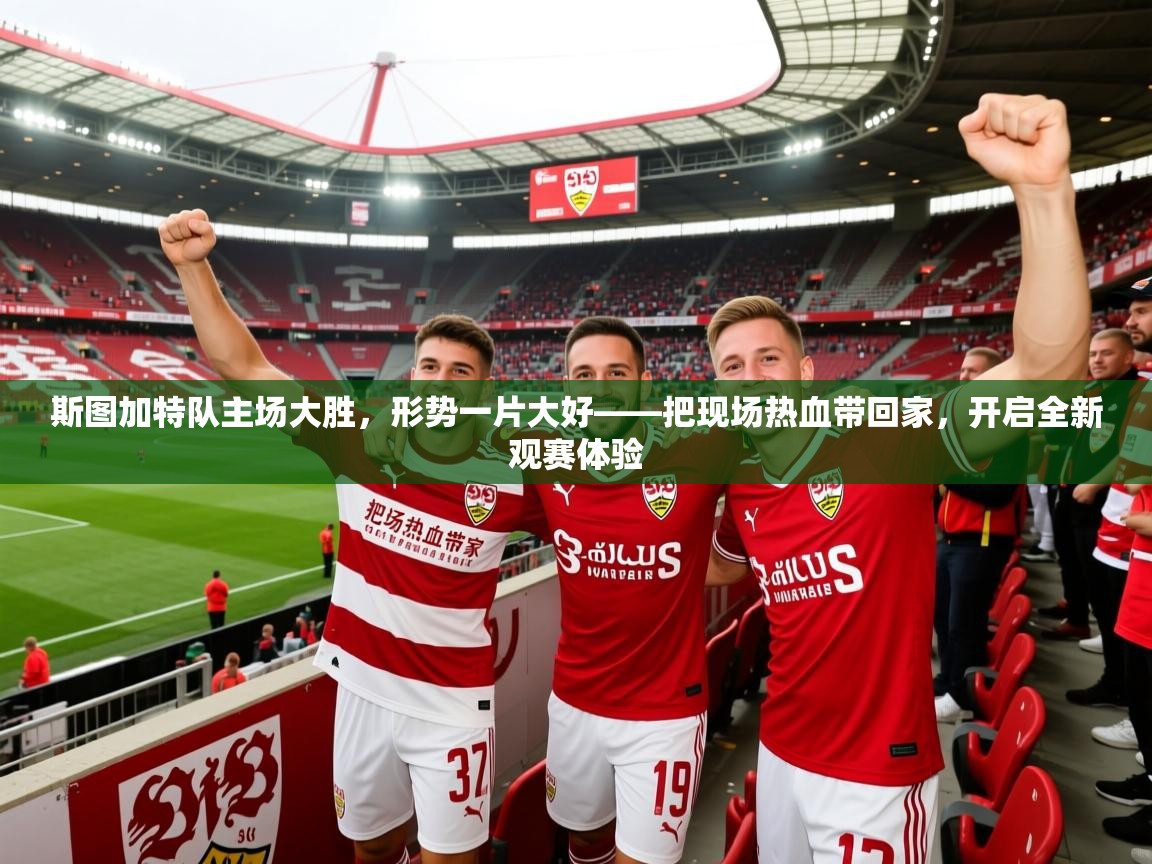 斯图加特队主场大胜,形势一片大好——把现场热血带回家,开启全新观赛体验 斯图加特队主场大胜,形势一片大好——把现场热血带回家,开启全新观赛体验