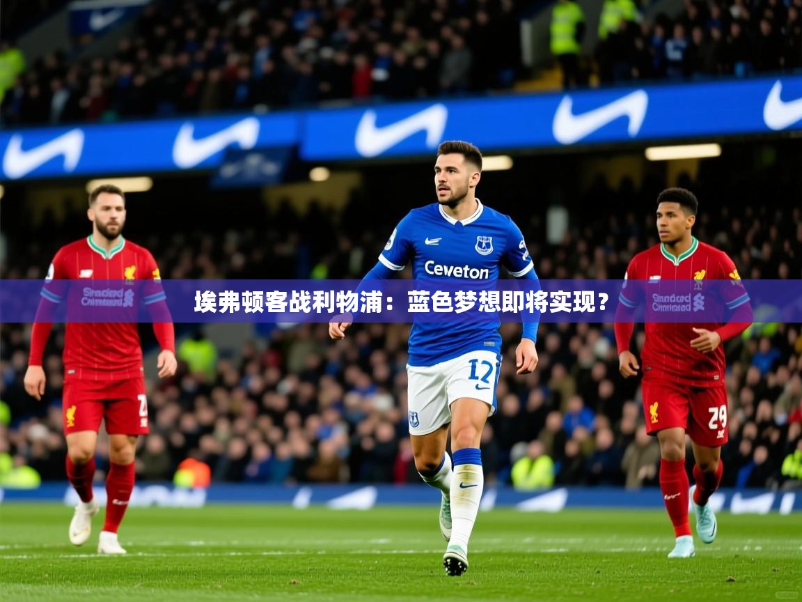 埃弗顿客战利物浦:蓝色梦想即将实现? 埃弗顿客战利物浦:蓝色梦想即将实现?