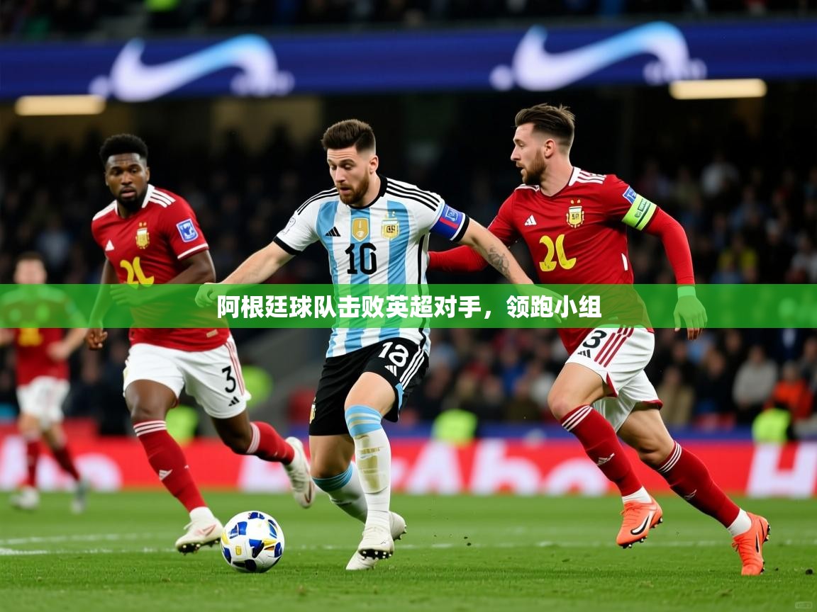阿根廷球队击败英超对手,领跑小组