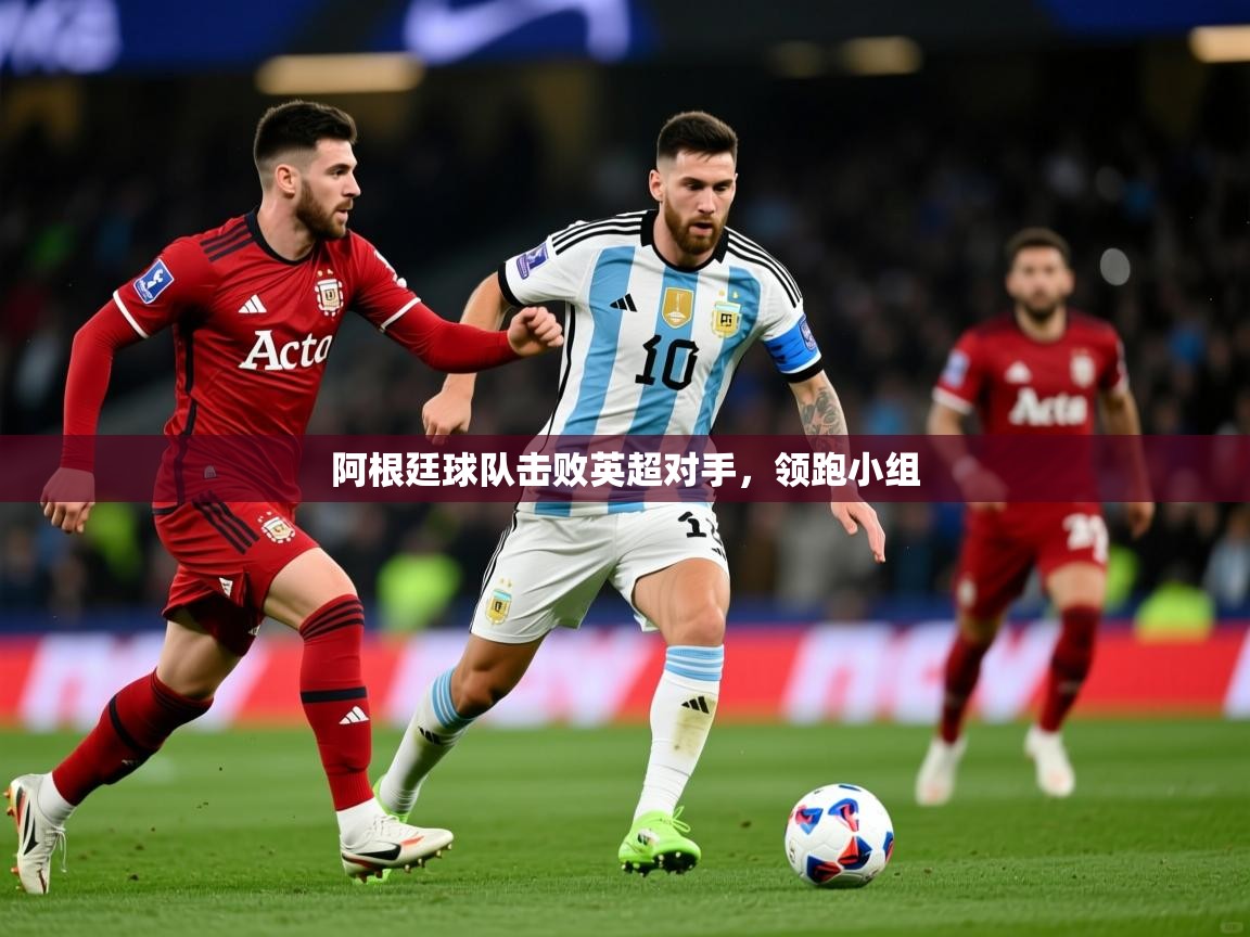 阿根廷球队击败英超对手,领跑小组 阿根廷球队击败英超对手,领跑小组