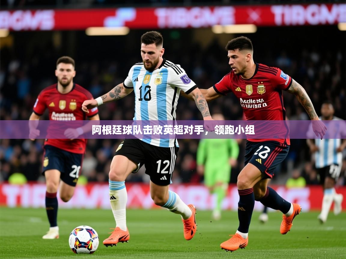 阿根廷球队击败英超对手,领跑小组 阿根廷球队击败英超对手,领跑小组