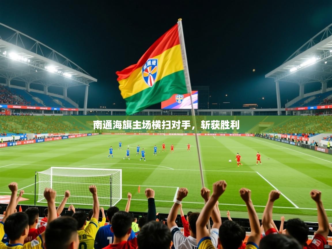 南通海旗主场横扫对手,斩获胜利 南通海旗主场横扫对手,斩获胜利