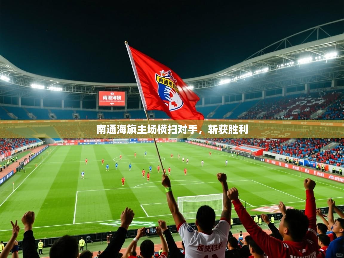 南通海旗主场横扫对手,斩获胜利 南通海旗主场横扫对手,斩获胜利