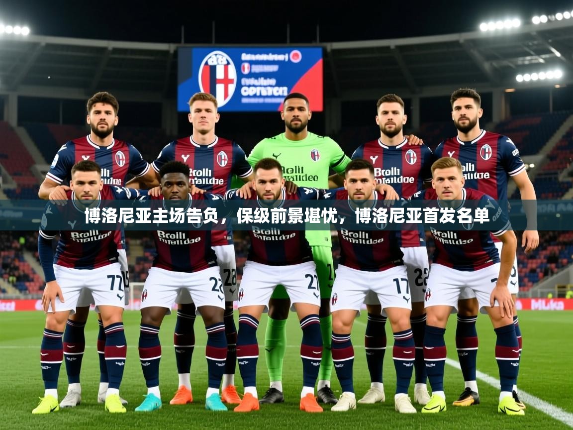 博洛尼亚主场告负,保级前景堪忧,博洛尼亚首发名单 博洛尼亚主场告负,保级前景堪忧,博洛尼亚首发名单