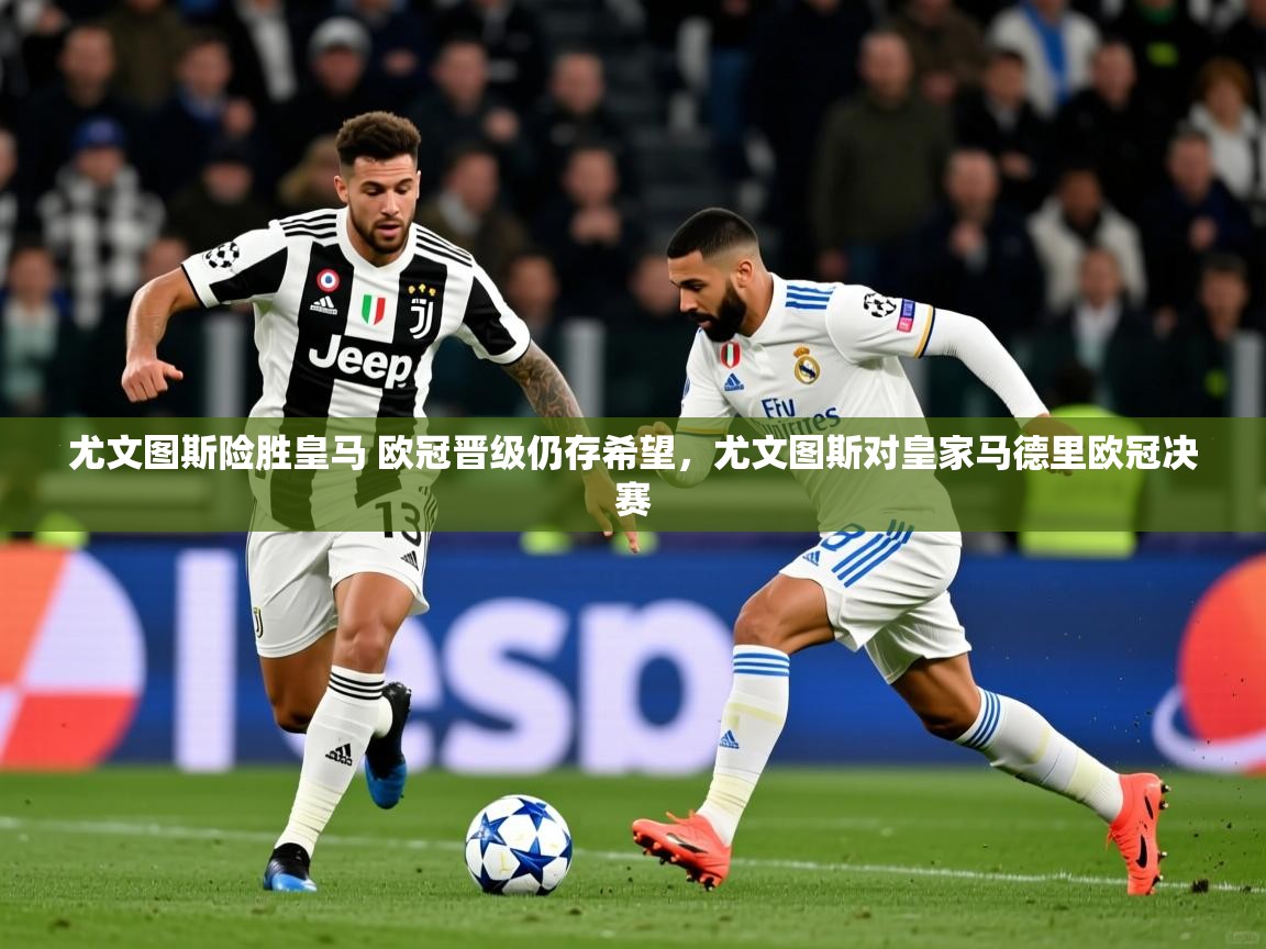 尤文图斯险胜皇马 欧冠晋级仍存希望，尤文图斯对皇家马德里欧冠决赛