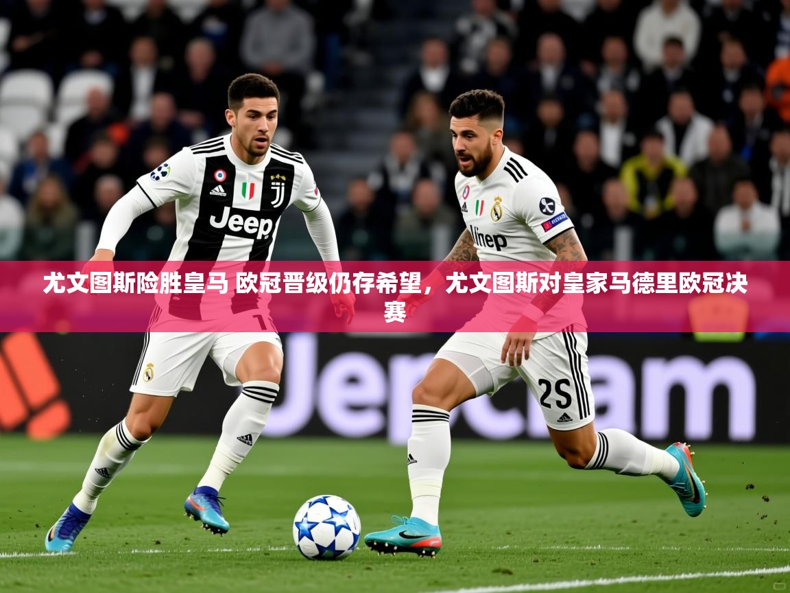 尤文图斯险胜皇马 欧冠晋级仍存希望，尤文图斯对皇家马德里欧冠决赛