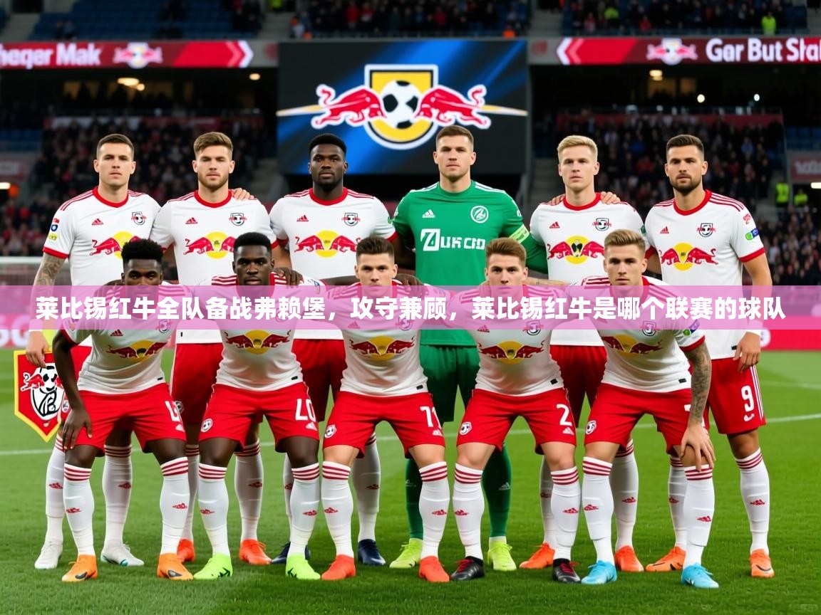 莱比锡红牛全队备战弗赖堡,攻守兼顾,莱比锡红牛是哪个联赛的球队 莱比锡红牛全队备战弗赖堡,攻守兼顾,莱比锡红牛是哪个联赛的球队