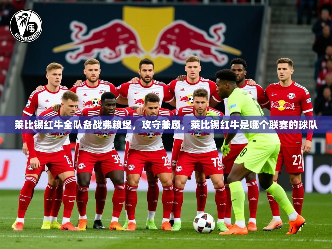莱比锡红牛全队备战弗赖堡,攻守兼顾,莱比锡红牛是哪个联赛的球队 莱比锡红牛全队备战弗赖堡,攻守兼顾,莱比锡红牛是哪个联赛的球队