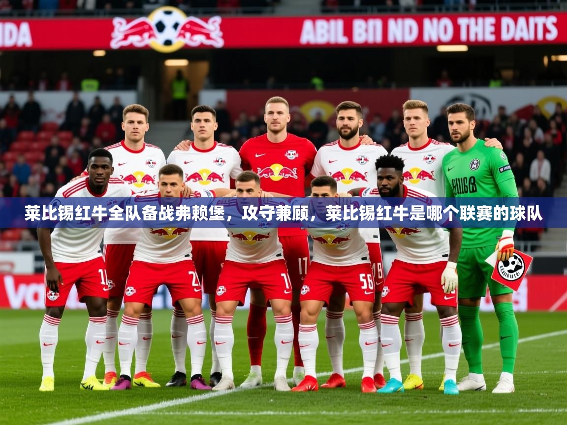 莱比锡红牛全队备战弗赖堡,攻守兼顾,莱比锡红牛是哪个联赛的球队 莱比锡红牛全队备战弗赖堡,攻守兼顾,莱比锡红牛是哪个联赛的球队
