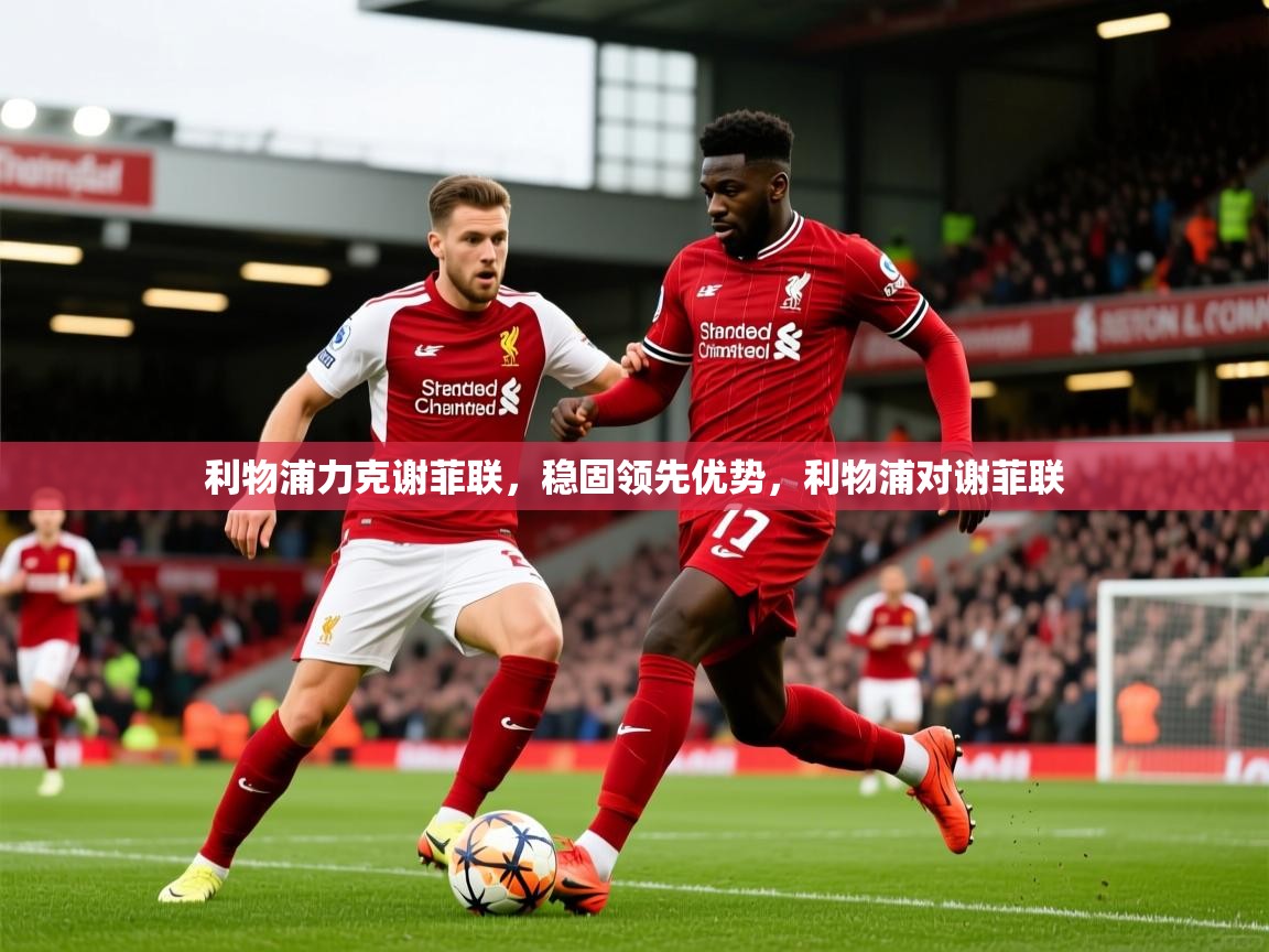 利物浦力克谢菲联，稳固领先优势，利物浦对谢菲联