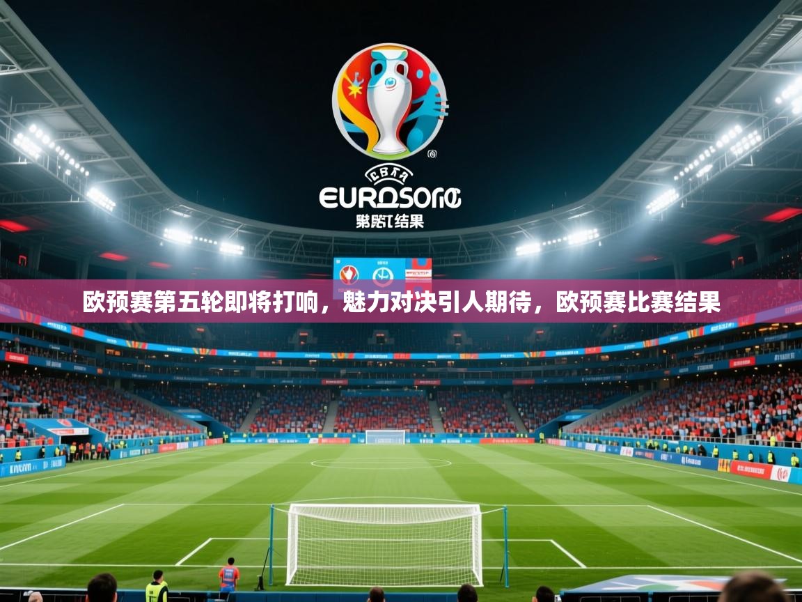 欧预赛第五轮即将打响，魅力对决引人期待，欧预赛比赛结果