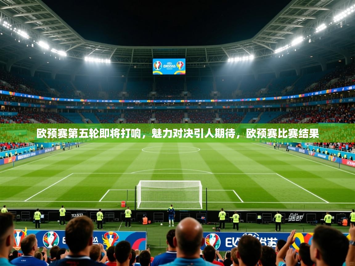 欧预赛第五轮即将打响，魅力对决引人期待，欧预赛比赛结果