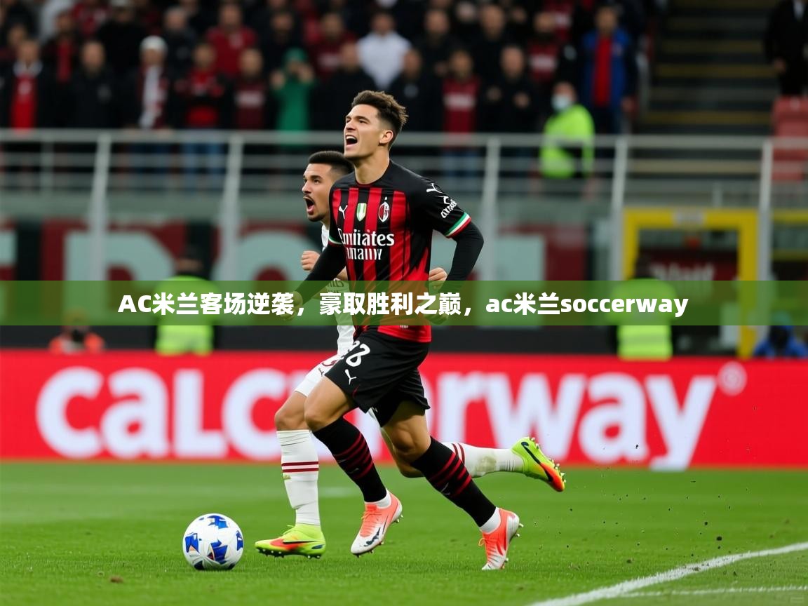 AC米兰客场逆袭，豪取胜利之巅，ac米兰soccerway