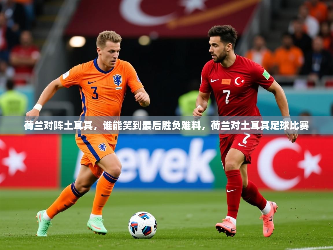 荷兰对阵土耳其，谁能笑到最后胜负难料，荷兰对土耳其足球比赛