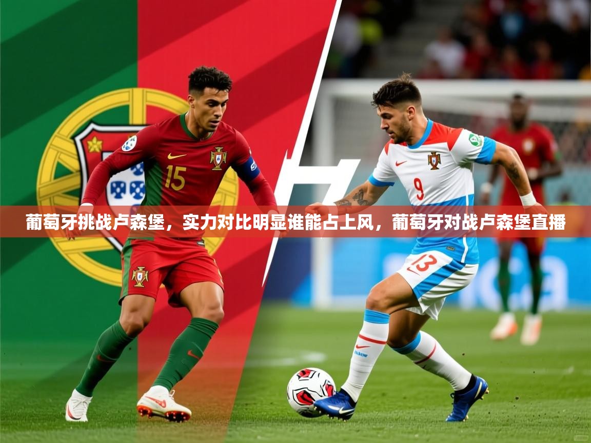 葡萄牙挑战卢森堡，实力对比明显谁能占上风，葡萄牙对战卢森堡直播