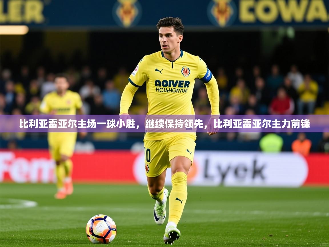 比利亚雷亚尔主场一球小胜，继续保持领先，比利亚雷亚尔主力前锋