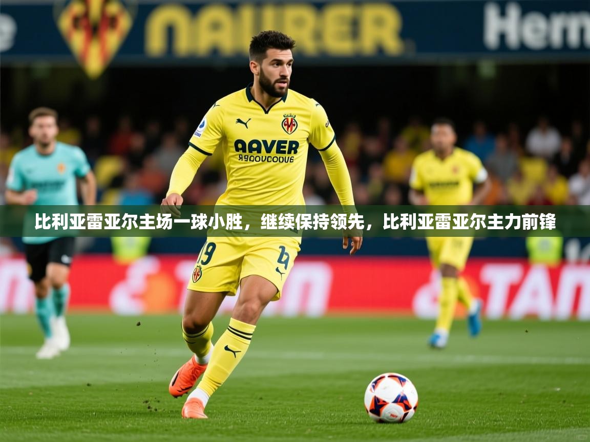 比利亚雷亚尔主场一球小胜，继续保持领先，比利亚雷亚尔主力前锋