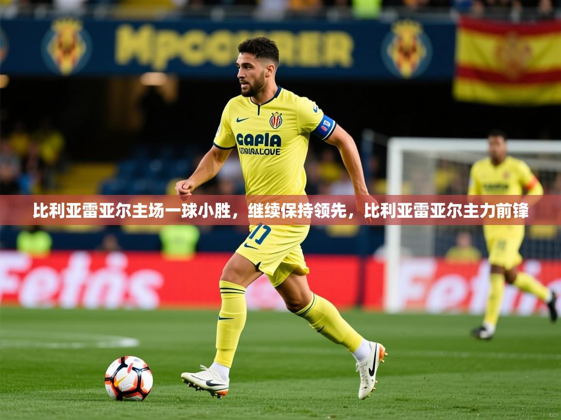 比利亚雷亚尔主场一球小胜，继续保持领先，比利亚雷亚尔主力前锋