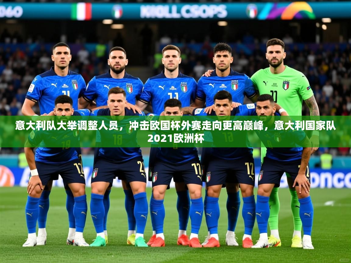 意大利队大举调整人员，冲击欧国杯外赛走向更高巅峰，意大利国家队2021欧洲杯