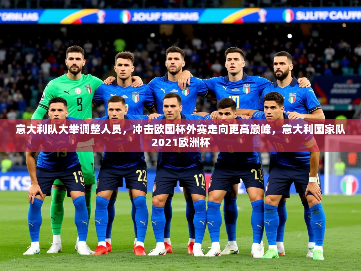 意大利队大举调整人员，冲击欧国杯外赛走向更高巅峰，意大利国家队2021欧洲杯
