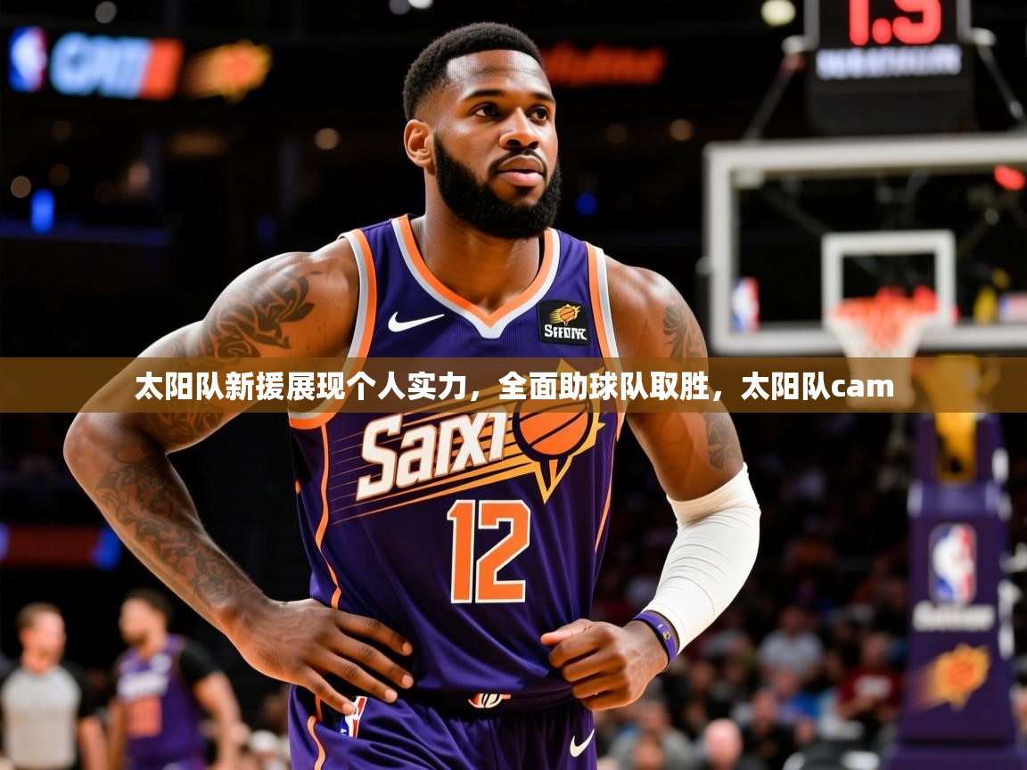 太阳队新援展现个人实力,全面助球队取胜,太阳队cam 太阳队新援展现个人实力,全面助球队取胜,太阳队cam