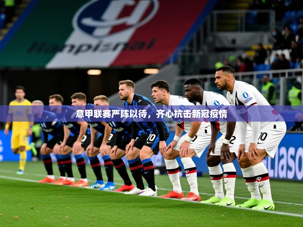 意甲联赛严阵以待,齐心抗击新冠疫情 意甲联赛严阵以待,齐心抗击新冠疫情