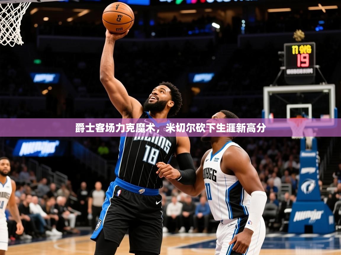 爵士客场力克魔术，米切尔砍下生涯新高分