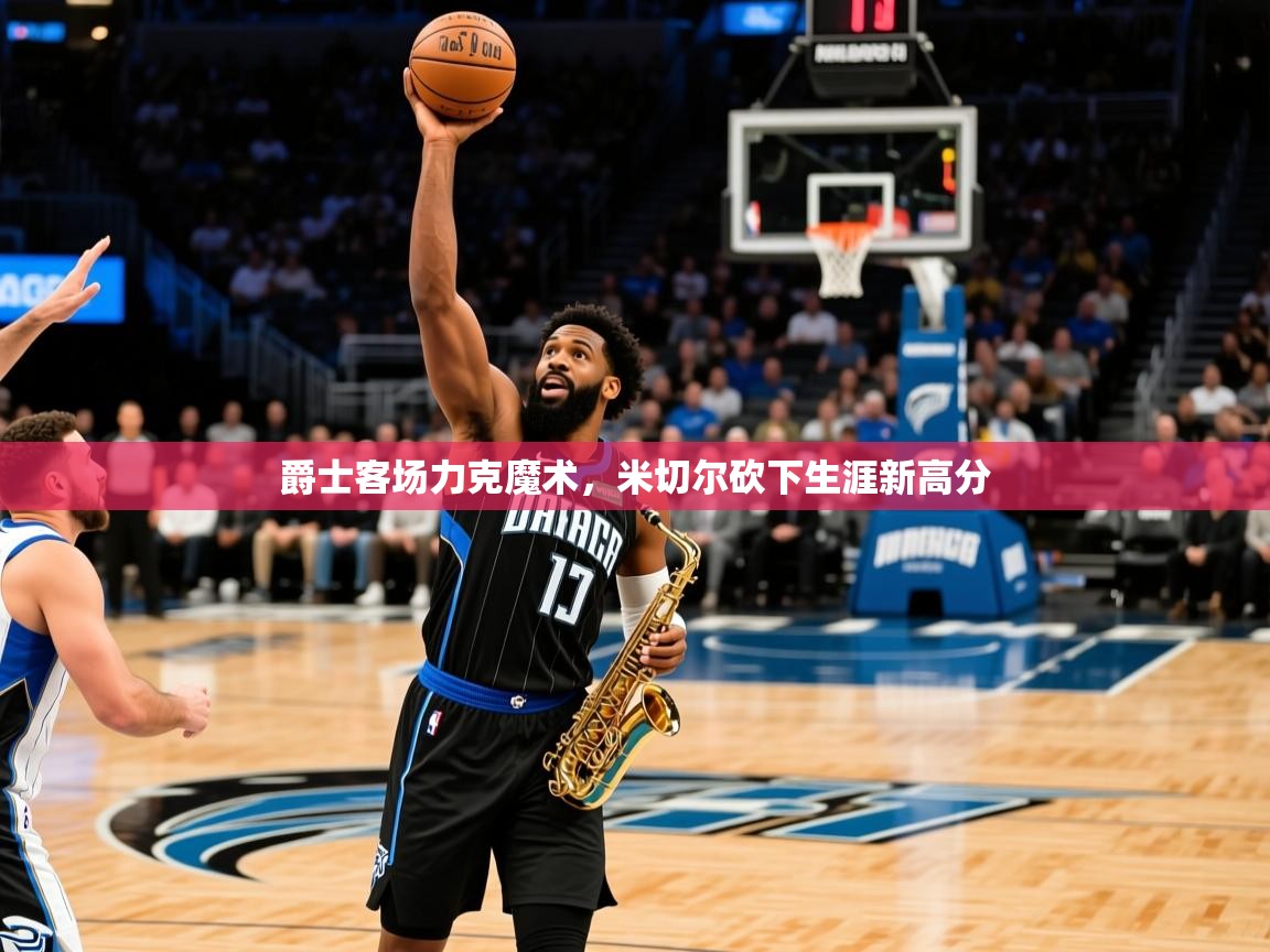 爵士客场力克魔术，米切尔砍下生涯新高分