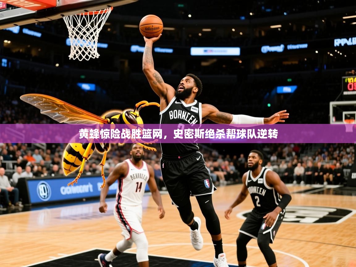 黄蜂惊险战胜篮网，史密斯绝杀帮球队逆转