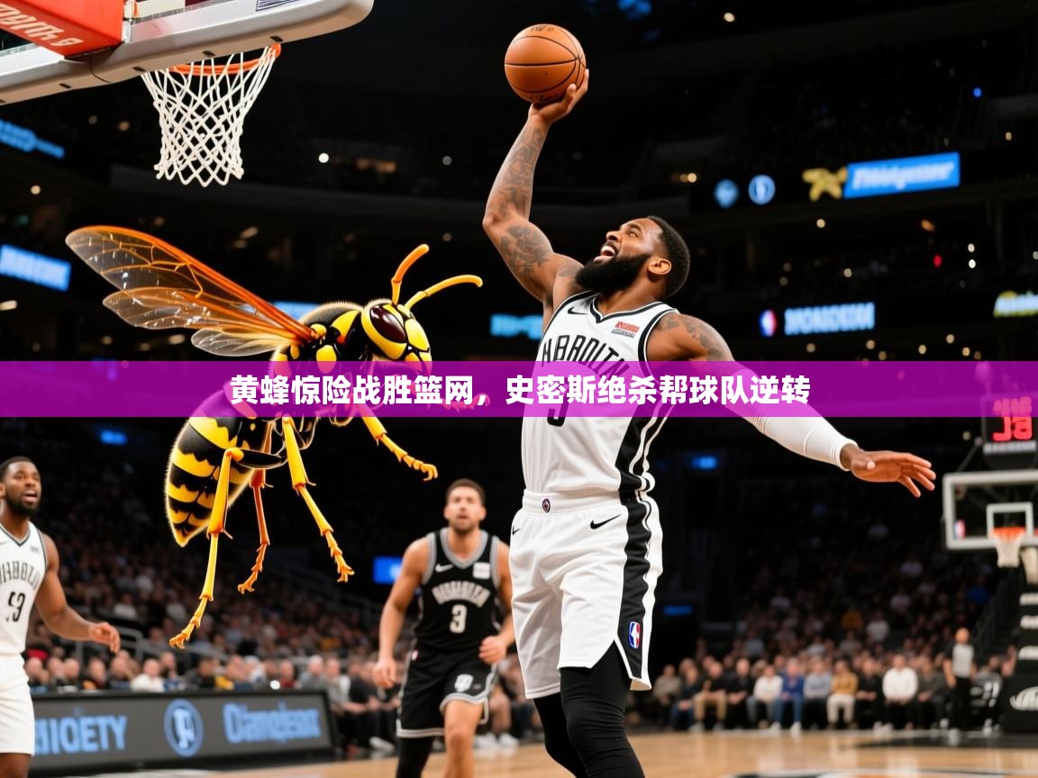 黄蜂惊险战胜篮网，史密斯绝杀帮球队逆转