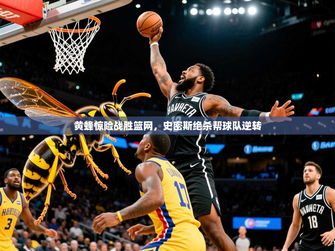 黄蜂惊险战胜篮网，史密斯绝杀帮球队逆转