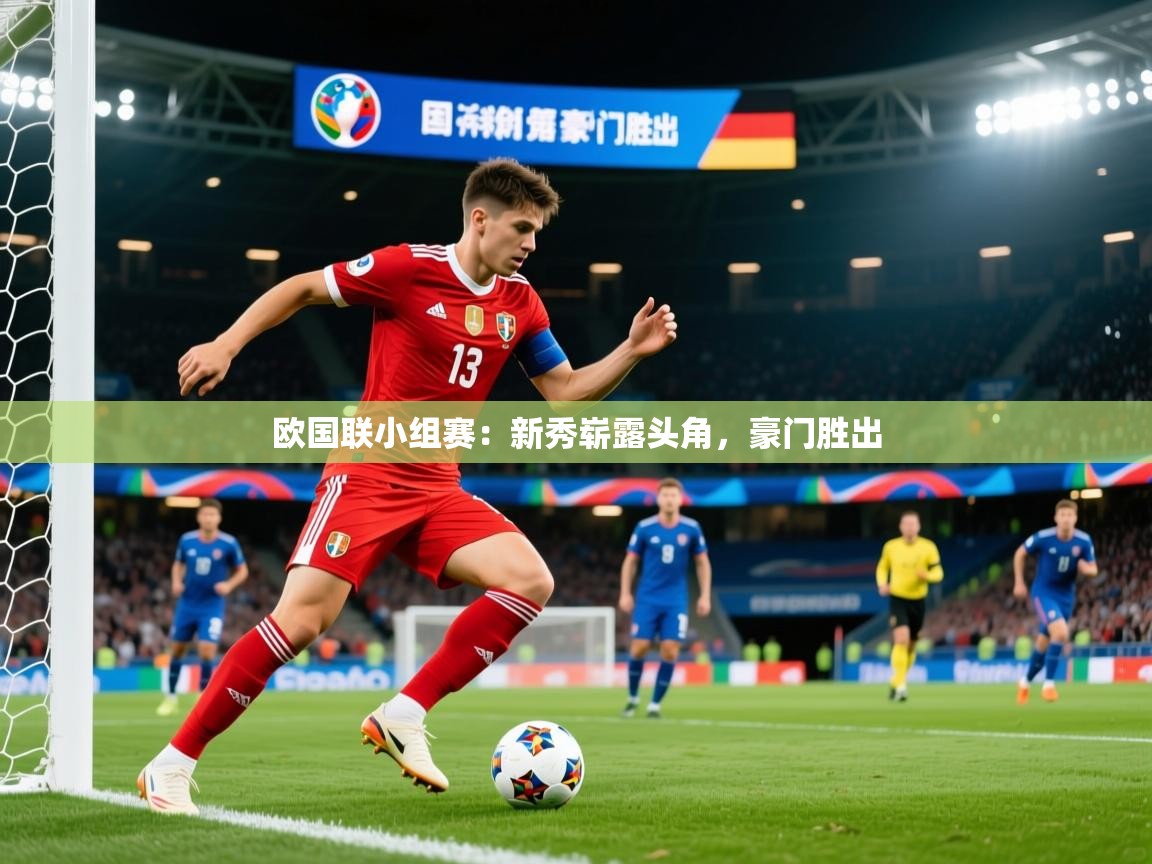 欧国联小组赛：新秀崭露头角，豪门胜出