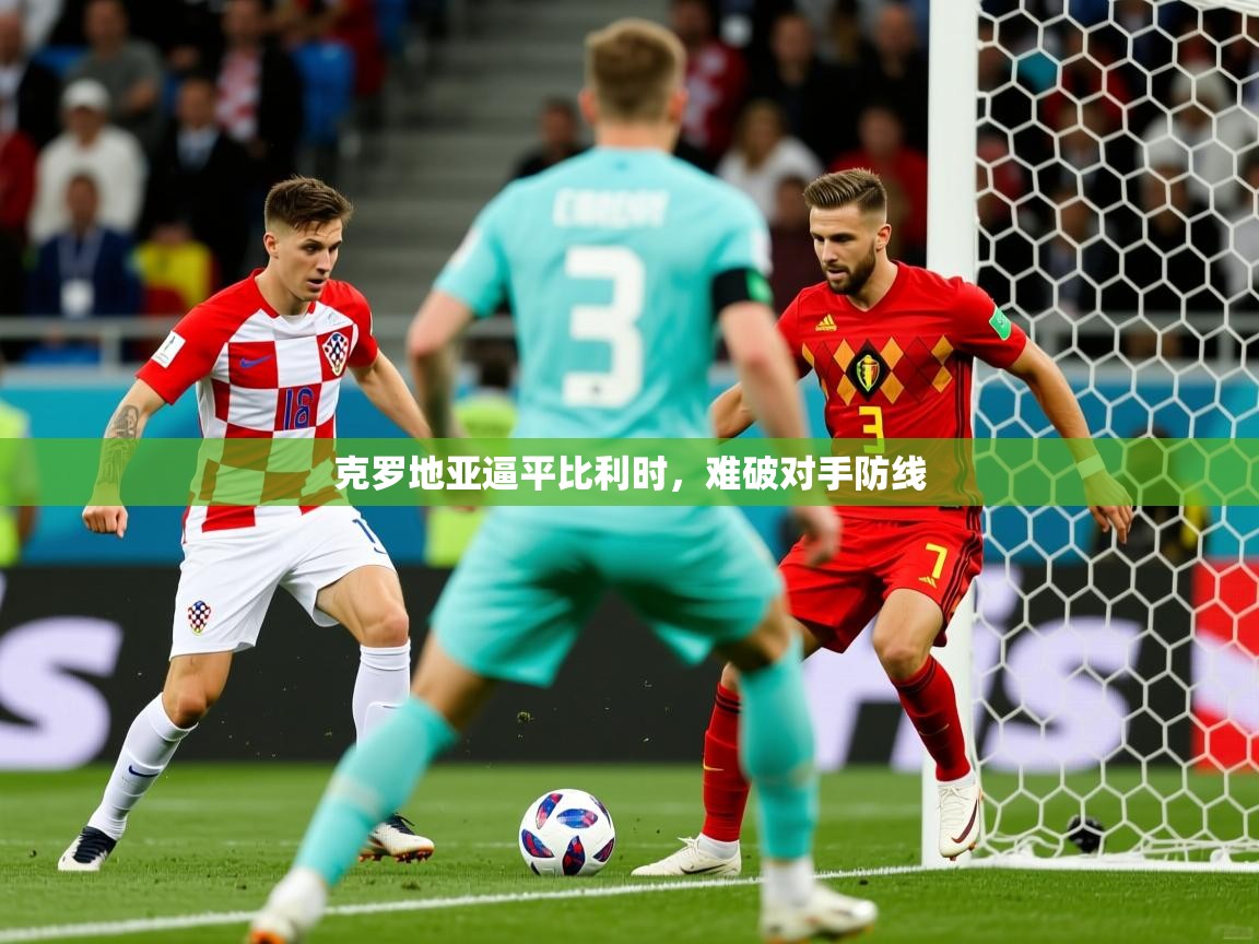 克罗地亚逼平比利时,难破对手防线 克罗地亚逼平比利时,难破对手防线
